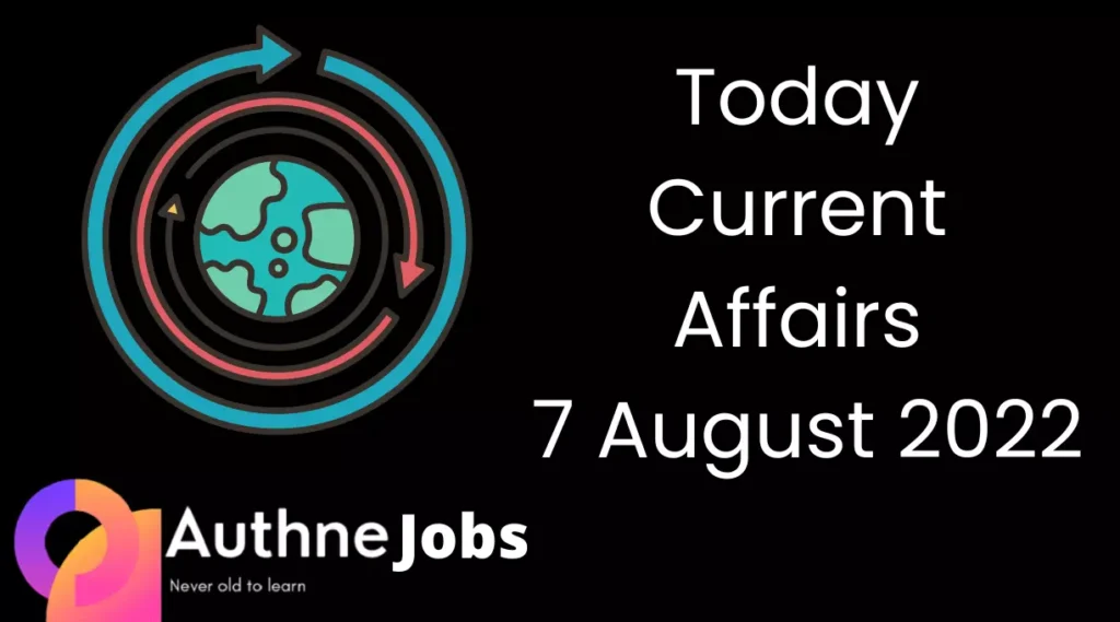 Today Current Affairs 7 August 2022